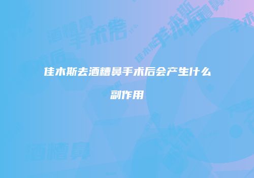 佳木斯去酒糟鼻手术后会产生什么副作用