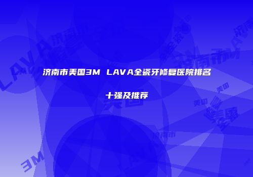 济南市美国3M LAVA全瓷牙修复医院排名十强及推荐