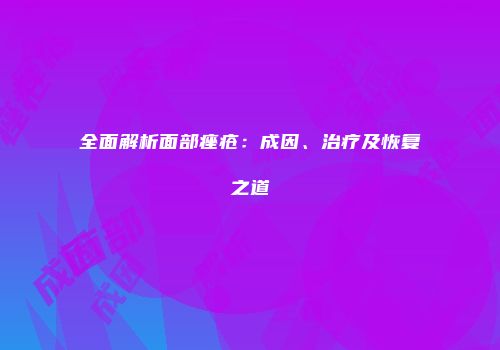 全面解析面部痤疮：成因、治疗及恢复之道