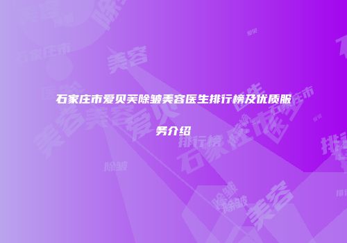 石家庄市爱贝芙除皱美容医生排行榜及优质服务介绍