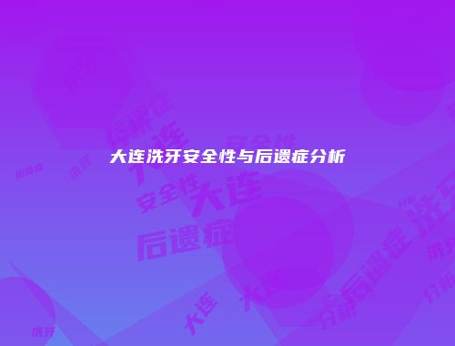 大连洗牙安全性与后遗症分析