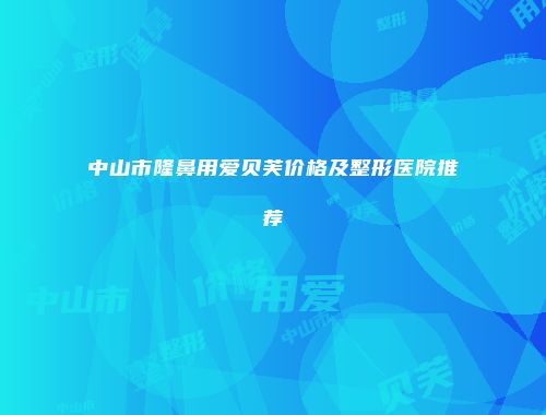 中山市隆鼻用爱贝芙价格及整形医院推荐