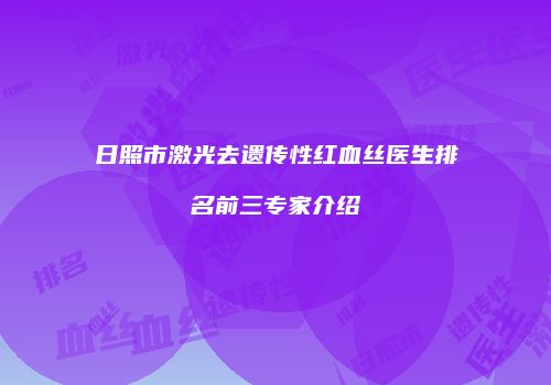 日照市激光去遗传性红血丝医生排名前三专家介绍