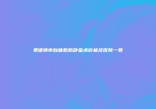 景德镇市自体脂肪卧蚕术价格及医院一览