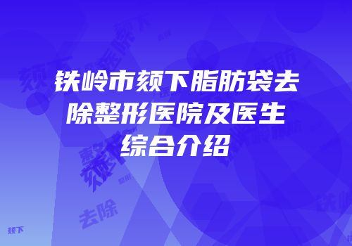 铁岭市颏下脂肪袋去除整形医院及医生综合介绍