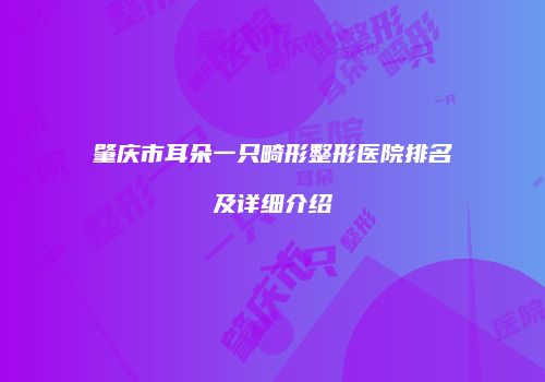 肇庆市耳朵一只畸形整形医院排名及详细介绍