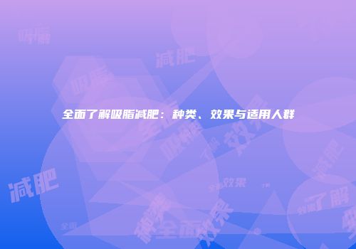 全面了解吸脂减肥：种类、效果与适用人群