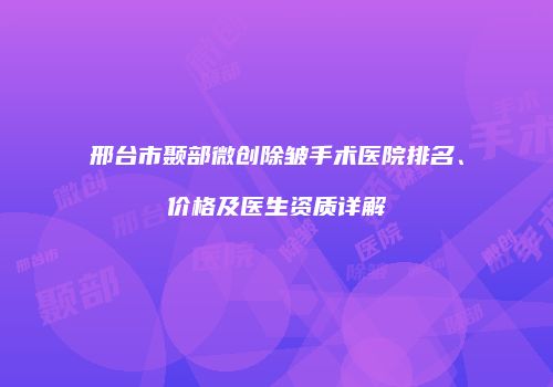 邢台市颞部微创除皱手术医院排名、价格及医生资质详解