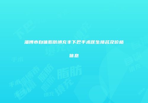 淄博市自体脂肪填充丰下巴手术医生排名及价格信息