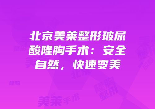 北京美莱整形玻尿酸隆胸手术：安全自然，快速变美