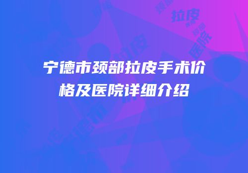 宁德市颈部拉皮手术价格及医院详细介绍