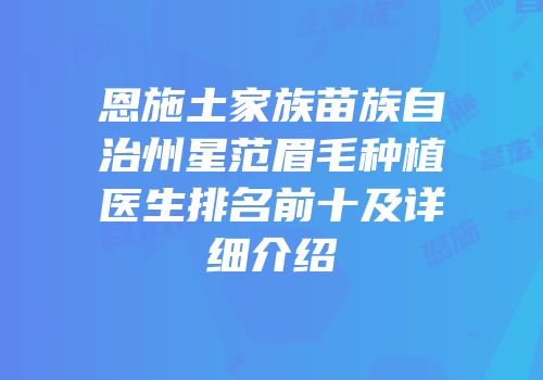 恩施土家族苗族自治州星范眉毛种植医生排名前十及详细介绍