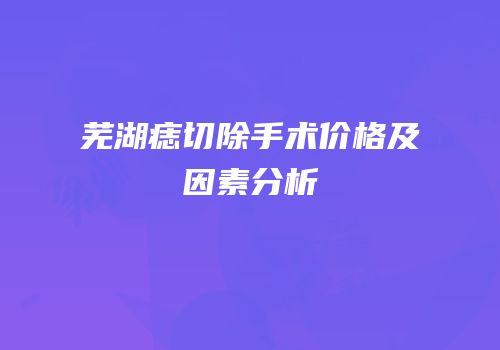芜湖痣切除手术价格及因素分析