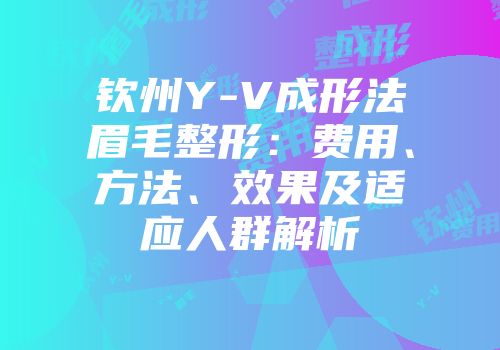 钦州Y-V成形法眉毛整形：费用、方法、效果及适应人群解析