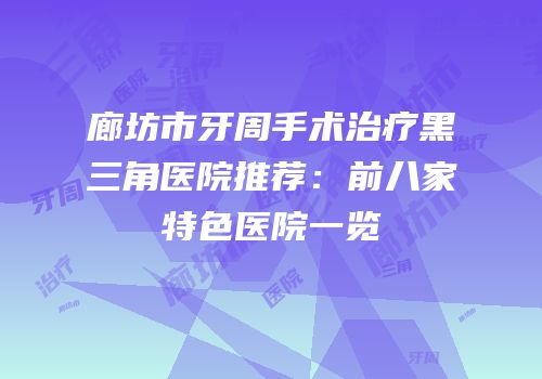 廊坊市牙周手术治疗黑三角医院推荐：前八家特色医院一览
