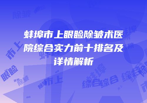 蚌埠市上眼睑除皱术医院综合实力前十排名及详情解析