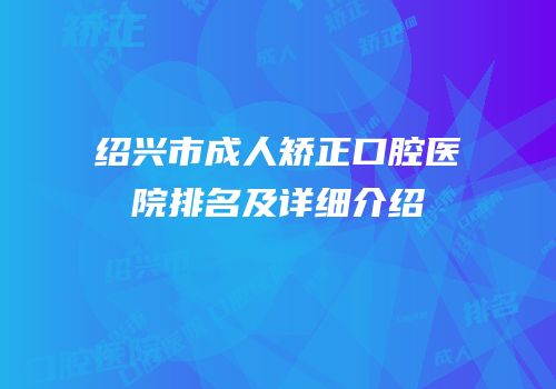 绍兴市成人矫正口腔医院排名及详细介绍