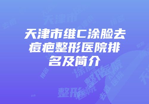 天津市维C涂脸去痘疤整形医院排名及简介