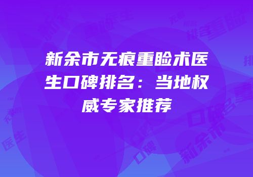 新余市无痕重睑术医生口碑排名：当地权威专家推荐