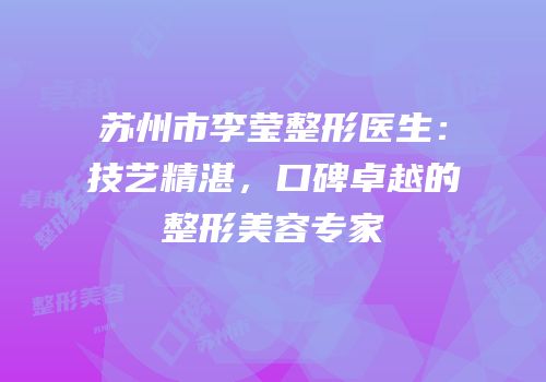 苏州市李莹整形医生：技艺精湛，口碑卓越的整形美容专家