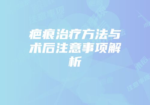 疤痕治疗方法与术后注意事项解析