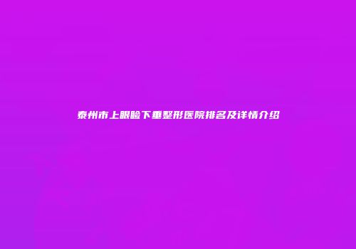 泰州市上眼睑下垂整形医院排名及详情介绍