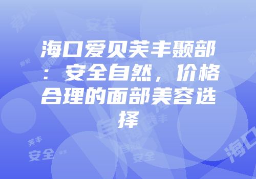 海口爱贝芙丰颞部：安全自然，价格合理的面部美容选择