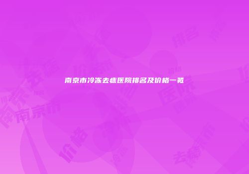 南京市冷冻去痣医院排名及价格一览