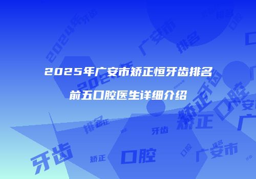 2025年广安市矫正恒牙齿排名前五口腔医生详细介绍