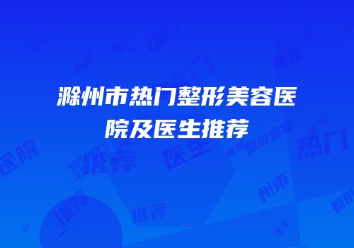滁州市热门整形美容医院及医生推荐