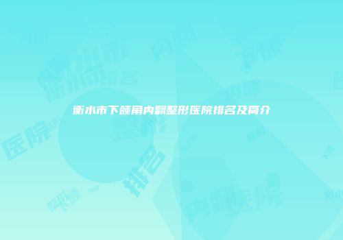 衡水市下颌角内翻整形医院排名及简介