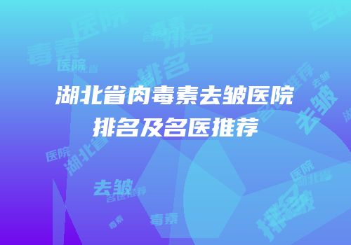 湖北省肉毒素去皱医院排名及名医推荐