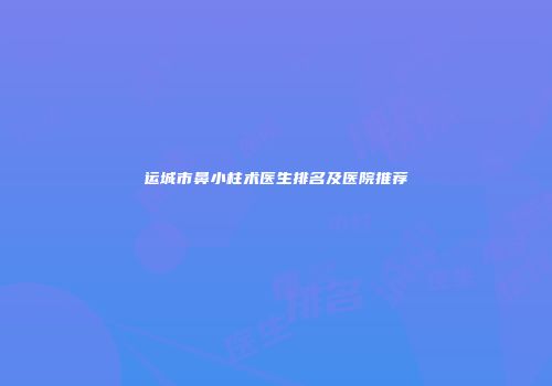 运城市鼻小柱术医生排名及医院推荐
