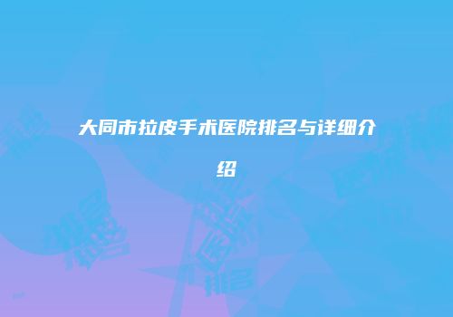 大同市拉皮手术医院排名与详细介绍