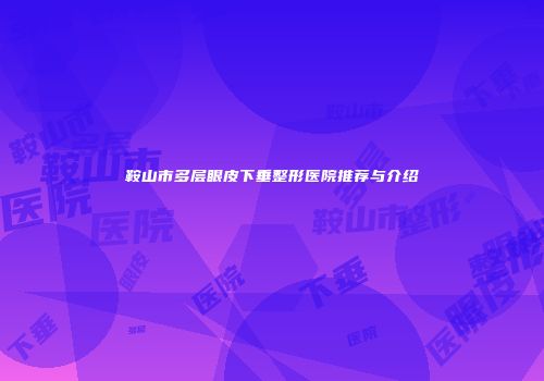 鞍山市多层眼皮下垂整形医院推荐与介绍