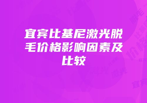 宜宾比基尼激光脱毛价格影响因素及比较