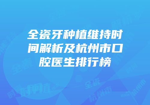 全瓷牙种植维持时间解析及杭州市口腔医生排行榜