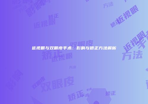 近视眼与双眼皮手术：影响与矫正方法解析