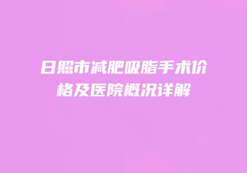 日照市减肥吸脂手术价格及医院概况详解