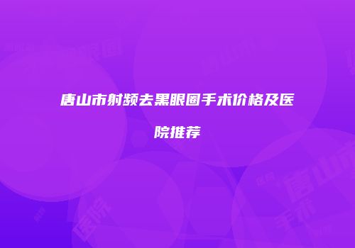 唐山市射频去黑眼圈手术价格及医院推荐