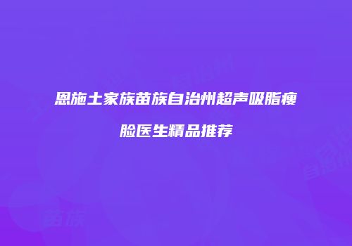 恩施土家族苗族自治州超声吸脂瘦脸医生精品推荐