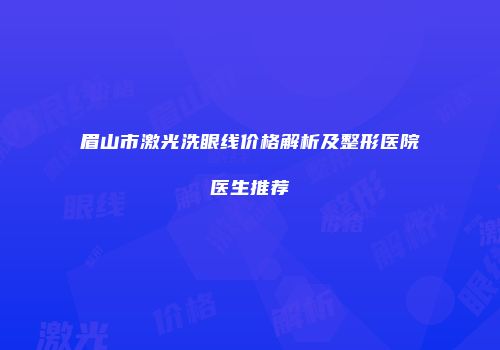 眉山市激光洗眼线价格解析及整形医院医生推荐