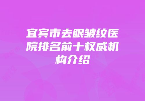 宜宾市去眼皱纹医院排名前十权威机构介绍