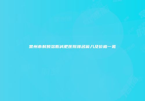 常州市射频溶脂减肥医院排名前八及价格一览