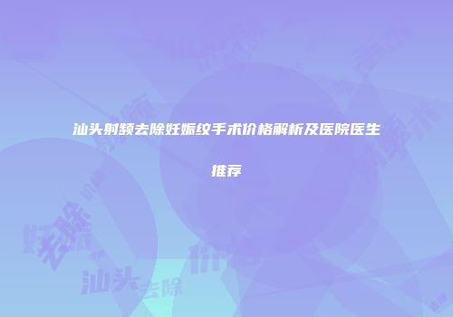 汕头射频去除妊娠纹手术价格解析及医院医生推荐