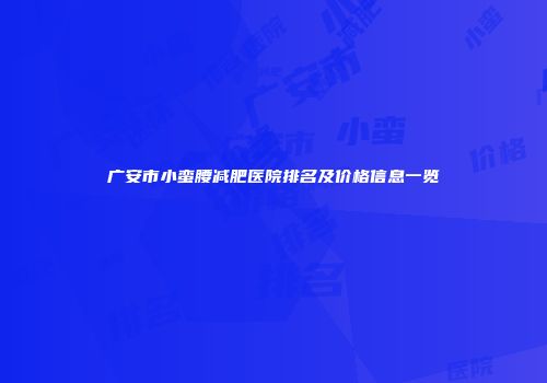 广安市小蛮腰减肥医院排名及价格信息一览