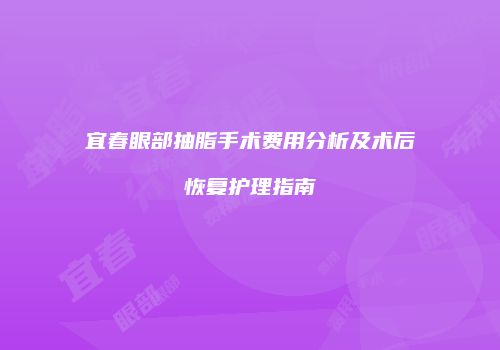 宜春眼部抽脂手术费用分析及术后恢复护理指南