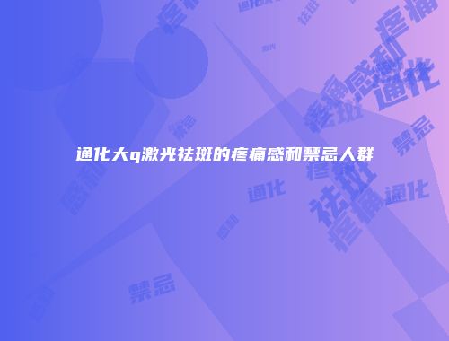通化大q激光祛斑的疼痛感和禁忌人群