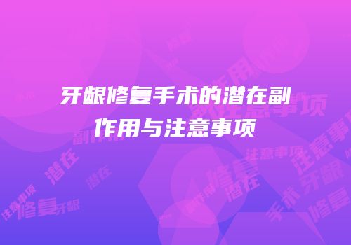 牙龈修复手术的潜在副作用与注意事项