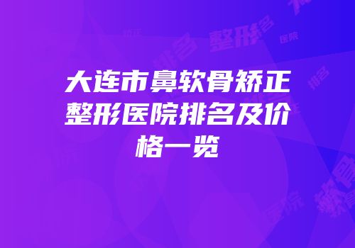大连市鼻软骨矫正整形医院排名及价格一览